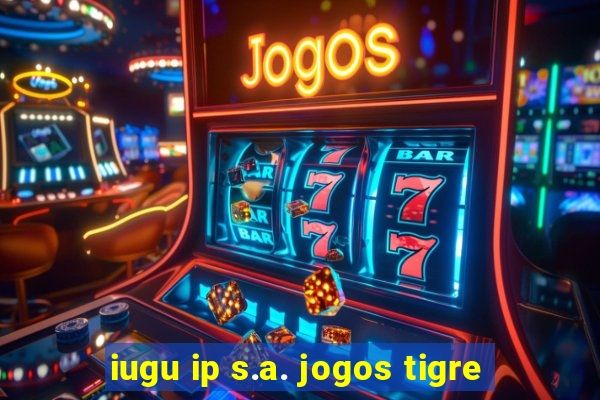 iugu ip s.a. jogos tigre